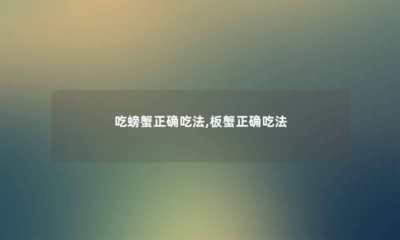 吃螃蟹正确吃法,板蟹正确吃法