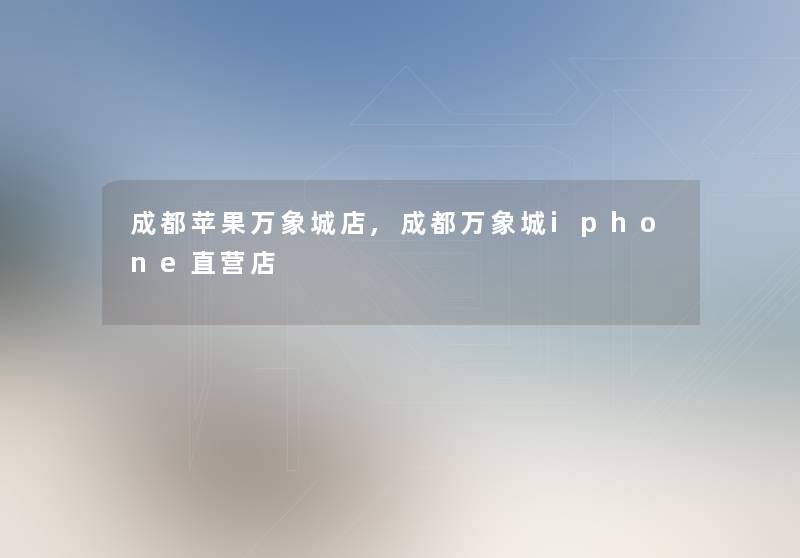 成都苹果万象城店,成都万象城iphone直营店 成都苹果万象城店,成都万象城iphone直营店