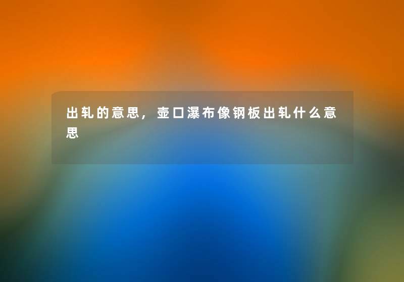 出轧的意思,壶口瀑布像钢板出轧什么意思 出轧的意思,壶口瀑布像钢板出轧什么意思