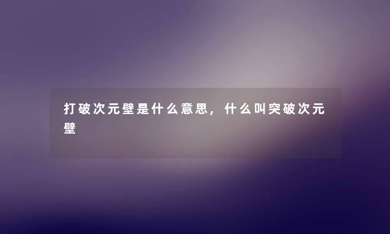 打破次元壁是什么意思,什么叫突破次元壁 打破次元壁是什么意思,什么叫突破次元壁