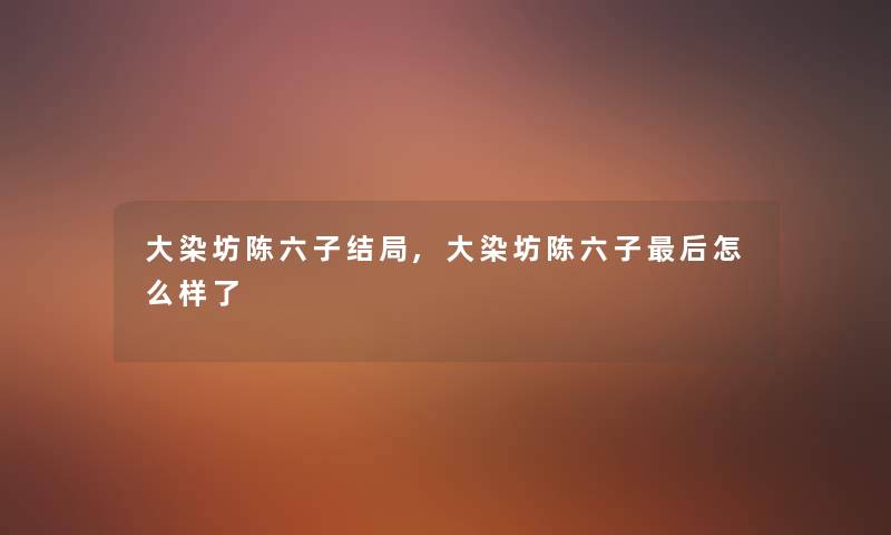 大染坊陈六子结局,大染坊陈六子后怎么样了