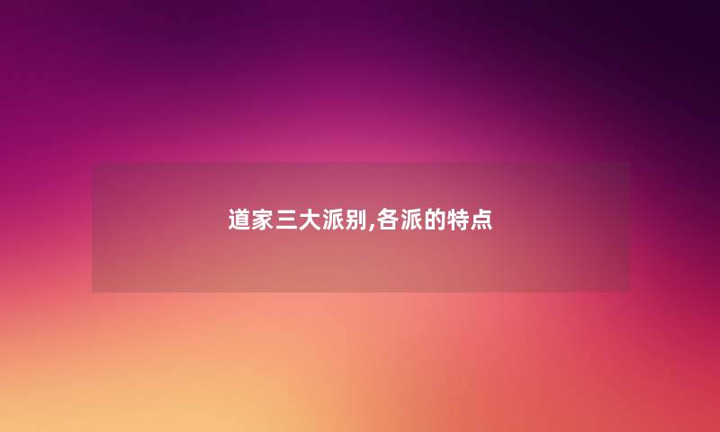 道家三大派别,各派的特点 道家三大派别,各派的特点