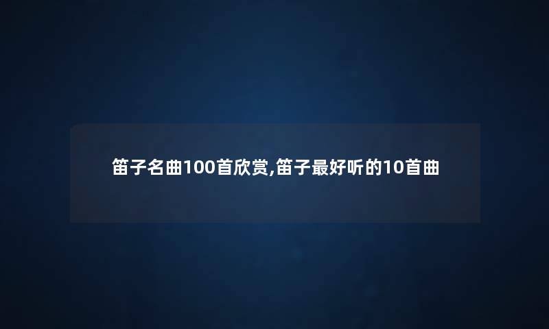 笛子名曲几首欣赏,笛子好听的10首曲