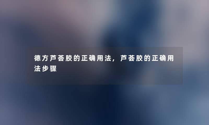 德方芦荟胶的正确用法,芦荟胶的正确用法步骤 德方芦荟胶的正确用法,芦荟胶的正确用法步骤