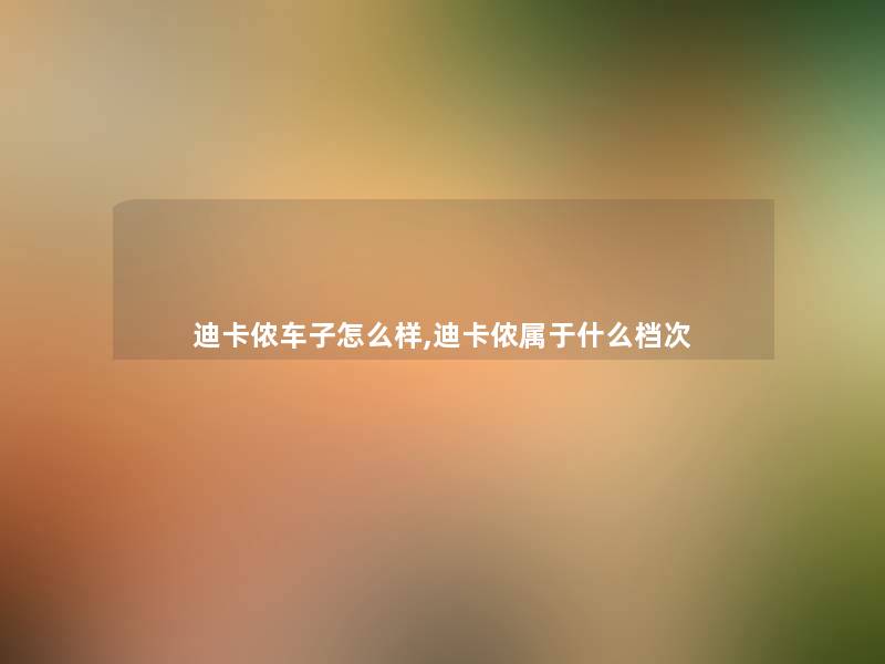 迪卡侬车子怎么样,迪卡侬属于什么档次 迪卡侬车子怎么样,迪卡侬属于什么档次