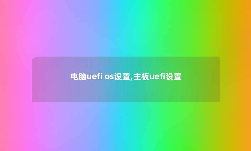 电脑uefi os设置,主板uefi设置 电脑uefi os设置,主板uefi设置