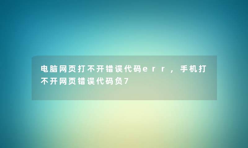 电脑网页打不开错误代码err,手机打不开网页错误代码负7 电脑网页打不开错误代码err,手机打不开网页错误代码负7