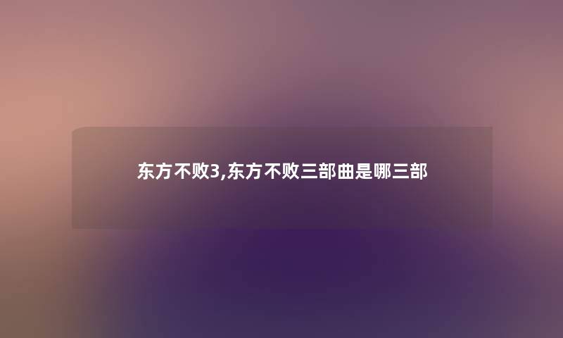 东方不败3,东方不败三部曲是哪三部 东方不败3,东方不败三部曲是哪三部