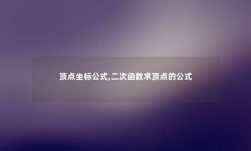 顶点坐标公式,二次函数求顶点的公式 顶点坐标公式,二次函数求顶点的公式
