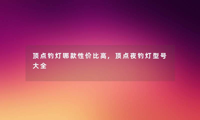 顶点钓灯哪款性价比高,顶点夜钓灯型号大全 顶点钓灯哪款性价比高,顶点夜钓灯型号大全