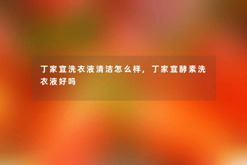 丁家宜洗衣液清洁怎么样,丁家宜酵素洗衣液好吗 丁家宜洗衣液清洁怎么样,丁家宜酵素洗衣液好吗