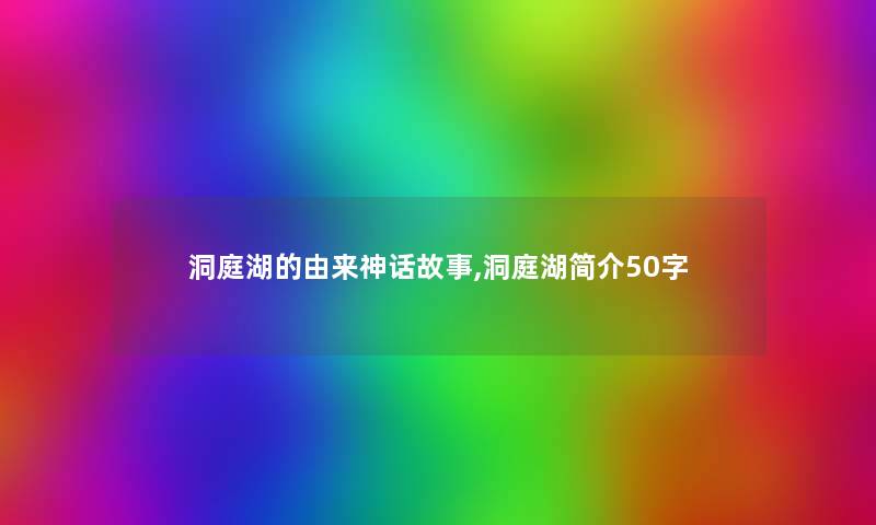 洞庭湖的由来神话故事,洞庭湖简介50字 洞庭湖的由来神话故事,洞庭湖简介50字