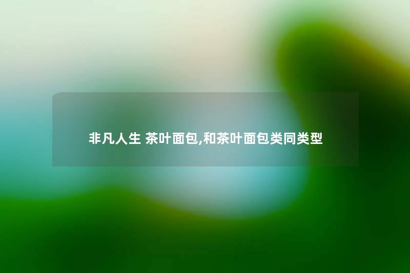 非凡人生 茶叶面包,和茶叶面包类同类型 非凡人生 茶叶面包,和茶叶面包类同类型