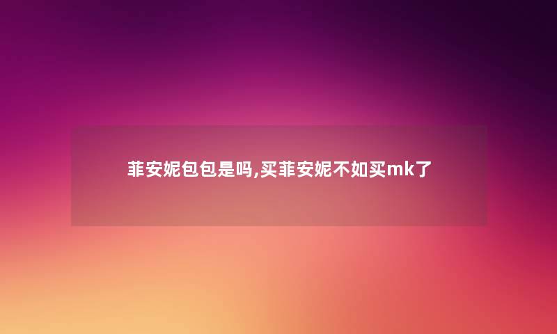 菲安妮包包是吗,买菲安妮不如买mk了