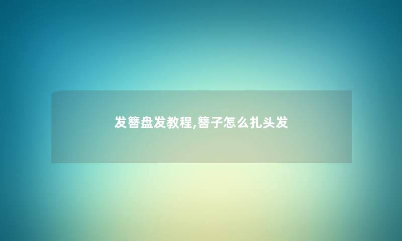 发簪盘发教程,簪子怎么扎头发 发簪盘发教程,簪子怎么扎头发