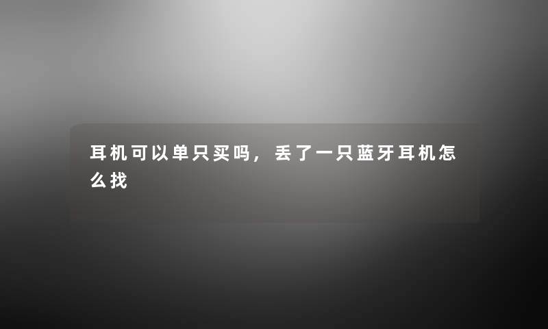 耳机可以单只买吗,丢了一只蓝牙耳机怎么找 耳机可以单只买吗,丢了一只蓝牙耳机怎么找
