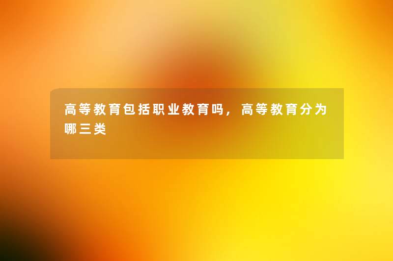 高等教育包括职业教育吗,高等教育分为哪三类