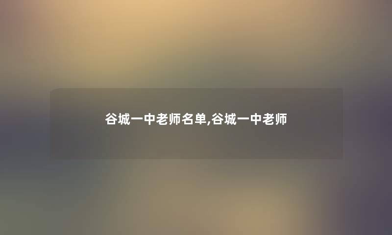 谷城一中老师名单,谷城一中老师 谷城一中老师名单,谷城一中老师