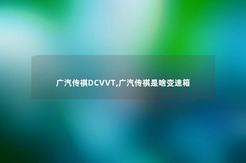广汽传祺DCVVT,广汽传祺是啥变速箱