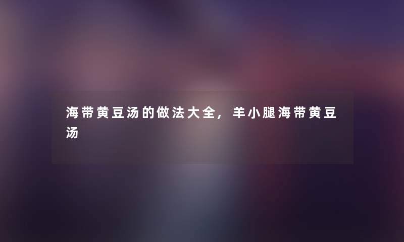 海带黄豆汤的做法大全,羊小腿海带黄豆汤