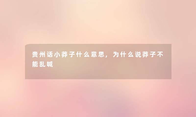 贵州话小莽子什么意思,为什么说莽子不能乱喊 贵州话小莽子什么意思,为什么说莽子不能乱喊