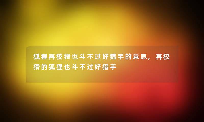 狐狸再狡猾也斗不过好猎手的意思,再狡猾的狐狸也斗不过好猎手 狐狸再狡猾也斗不过好猎手的意思,再狡猾的狐狸也斗不过好猎手
