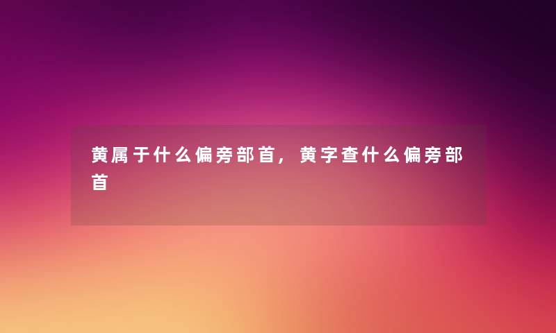 黄属于什么偏旁部首,黄字查什么偏旁部首