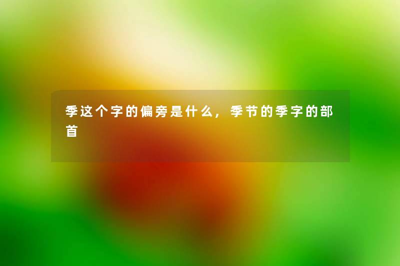 季这个字的偏旁是什么,季节的季字的部首