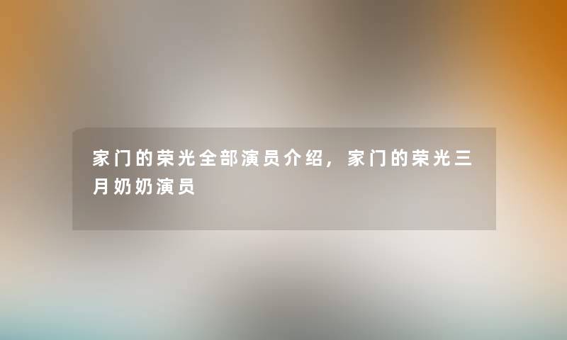 家门的荣光整理的演员介绍,家门的荣光三月奶奶演员 家门的荣光整理的演员介绍,家门的荣光三月奶奶演员