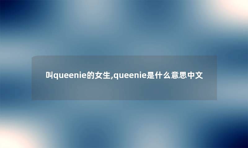 叫queenie的女生,queenie是什么意思中文