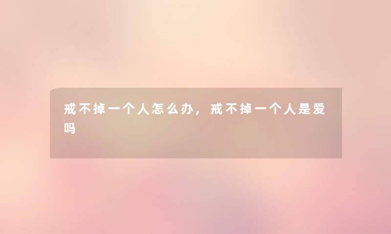 戒不掉一个人怎么办,戒不掉一个人是爱吗