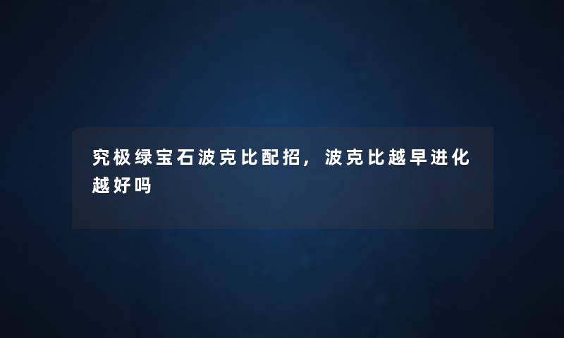 究极绿宝石波克比配招,波克比越早进化越好吗 究极绿宝石波克比配招,波克比越早进化越好吗