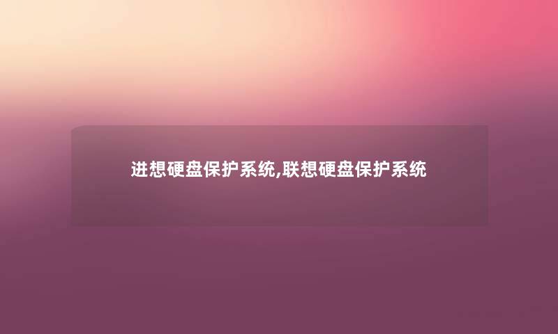 进想硬盘保护系统,联想硬盘保护系统