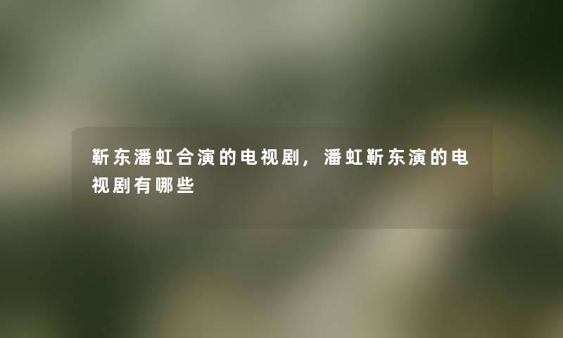 靳东潘虹合演的电视剧,潘虹靳东演的电视剧有哪些