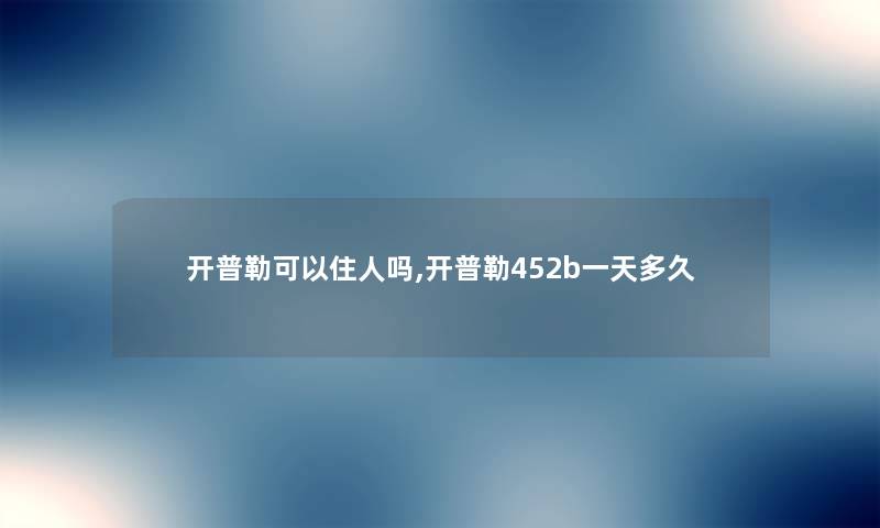 开普勒可以住人吗,开普勒452b一天多久