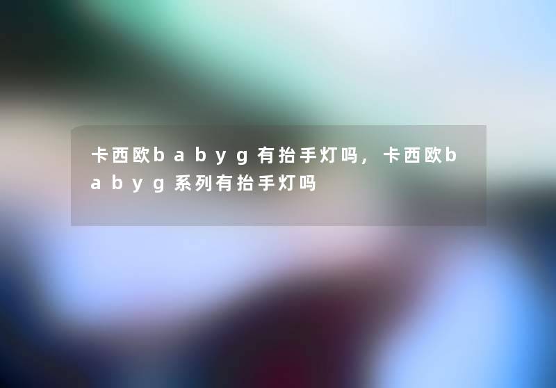 卡西欧babyg有抬手灯吗,卡西欧babyg系列有抬手灯吗 卡西欧babyg有抬手灯吗,卡西欧babyg系列有抬手灯吗