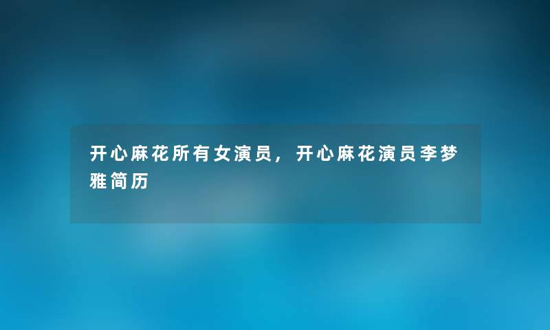 开心麻花所有女演员,开心麻花演员李梦雅简历 开心麻花所有女演员,开心麻花演员李梦雅简历