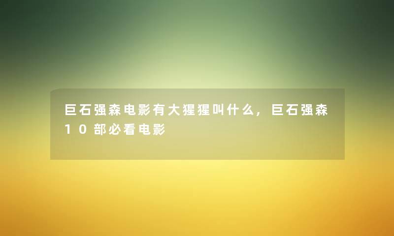 巨石强森电影有大猩猩叫什么,巨石强森10部必看电影 巨石强森电影有大猩猩叫什么,巨石强森10部必看电影