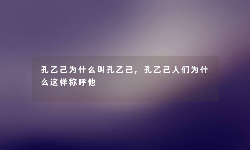 孔乙己为什么叫孔乙己,孔乙己人们为什么这样称呼他 孔乙己为什么叫孔乙己,孔乙己人们为什么这样称呼他