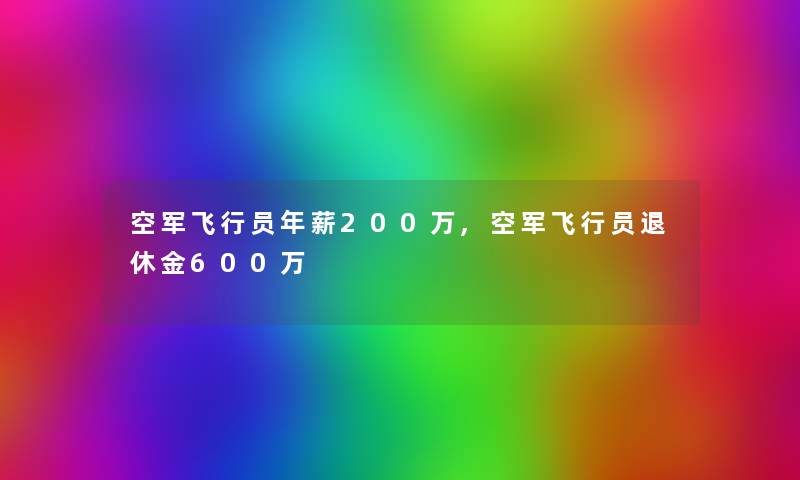 空军飞行员年薪200万,空军飞行员退休金600万 空军飞行员年薪200万,空军飞行员退休金600万