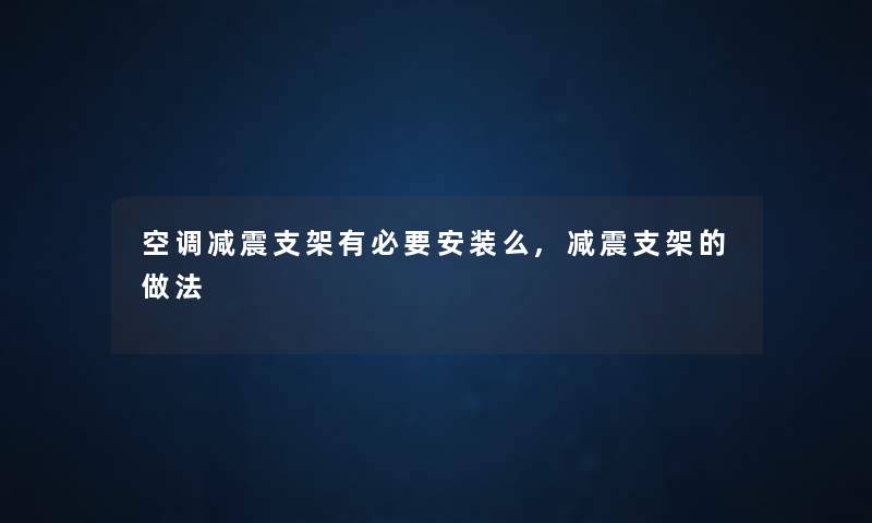 空调减震支架有必要安装么,减震支架的做法 空调减震支架有必要安装么,减震支架的做法