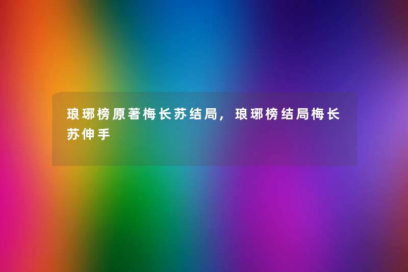 琅琊榜原著梅长苏结局,琅琊榜结局梅长苏伸手 琅琊榜原著梅长苏结局,琅琊榜结局梅长苏伸手