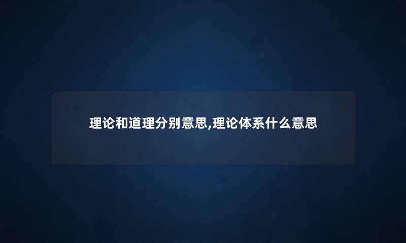 理论和道理分别意思,理论体系什么意思 理论和道理分别意思,理论体系什么意思