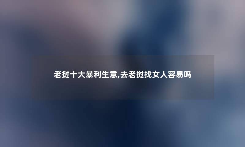 老挝一些暴利生意,去老挝找女人容易吗 老挝一些暴利生意,去老挝找女人容易吗