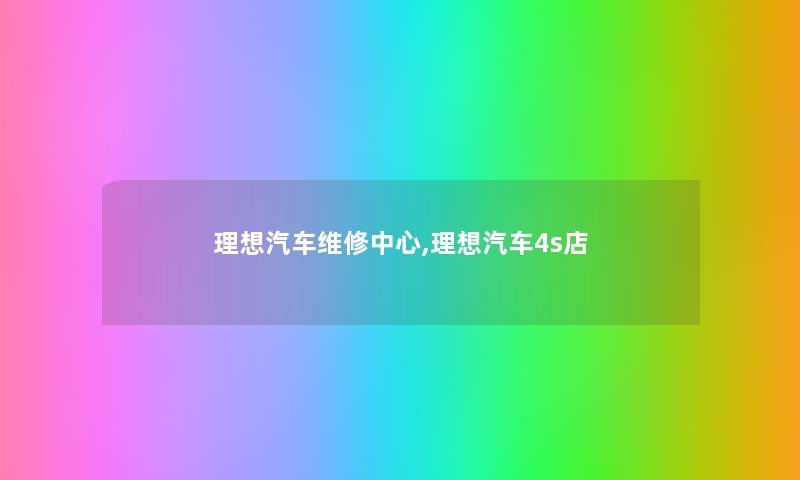 理想汽车维修中心,理想汽车4s店 理想汽车维修中心,理想汽车4s店