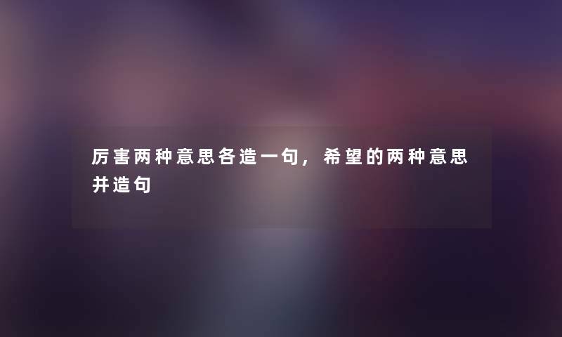 厉害两种意思各造一句,我想的两种意思并造句 厉害两种意思各造一句,我想的两种意思并造句