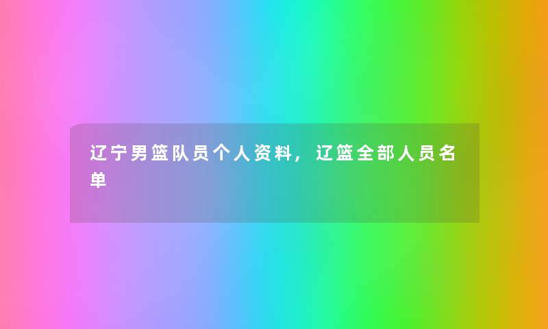 辽宁男篮队员个人资料,辽篮整理的人员名单 辽宁男篮队员个人资料,辽篮整理的人员名单