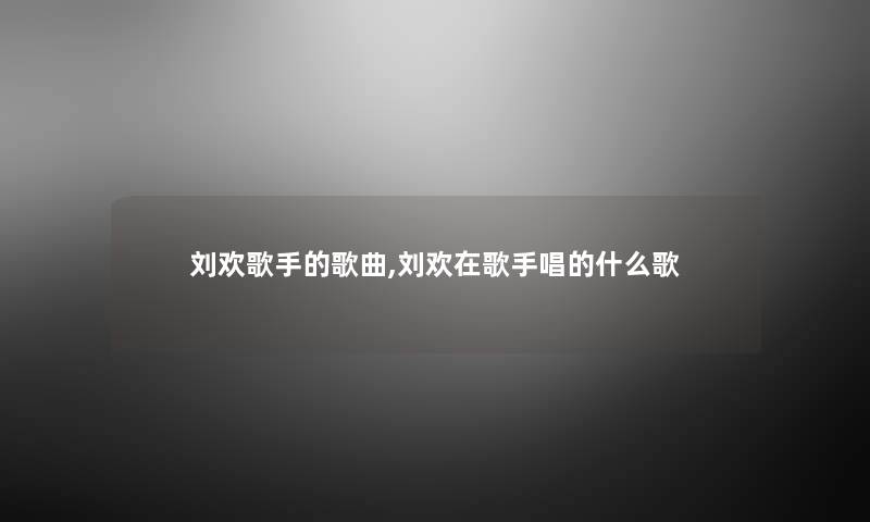 刘欢歌手的歌曲,刘欢在歌手唱的什么歌