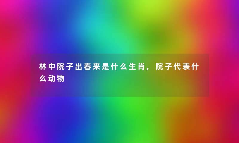 林中院子出春来是什么生肖,院子代表什么动物 林中院子出春来是什么生肖,院子代表什么动物