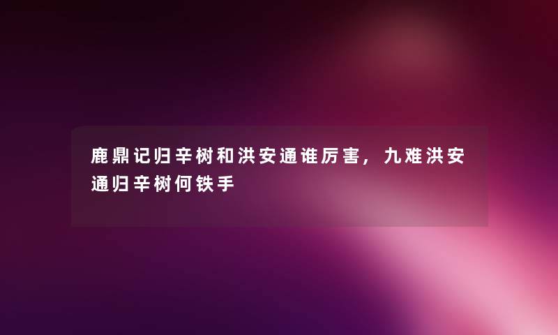 鹿鼎记归辛树和洪安通谁厉害,九难洪安通归辛树何铁手